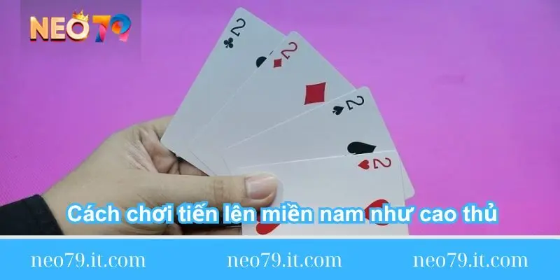 bat-mi-cach-choi-tien-len-mien-nam-nhu-cao-thu